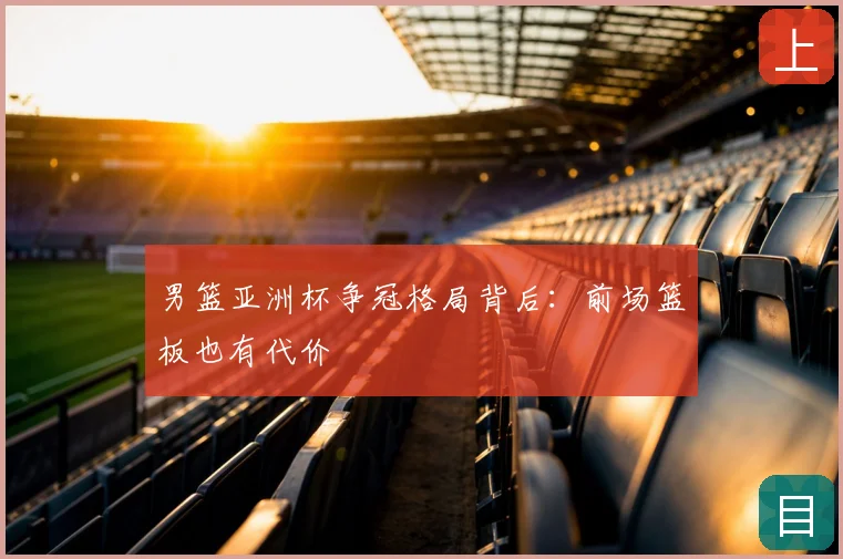 男篮亚洲杯争冠格局背后：前场篮板也有代价