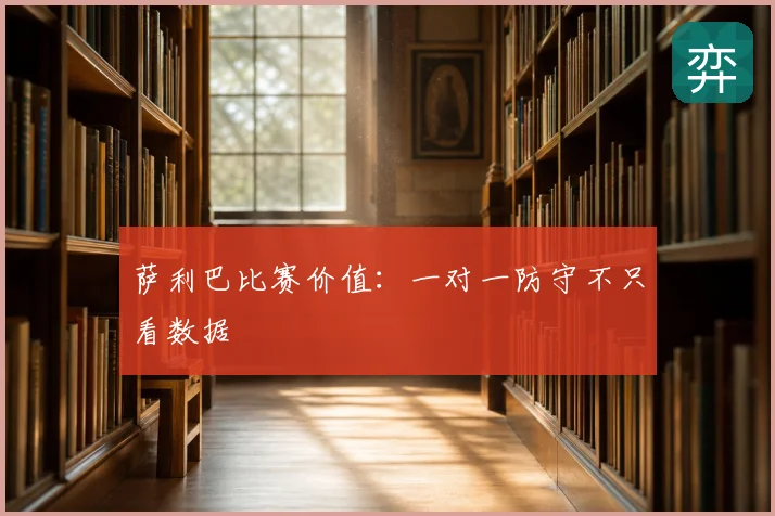 萨利巴比赛价值：一对一防守不只看数据