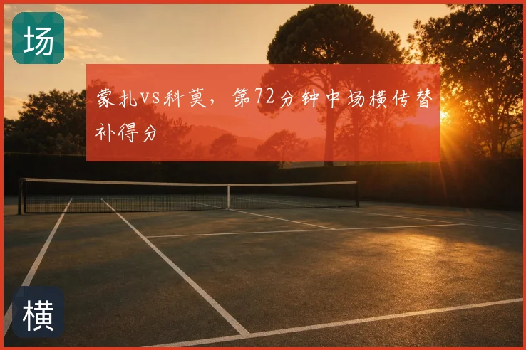 蒙扎vs科莫,第72分钟中场横传替补得分