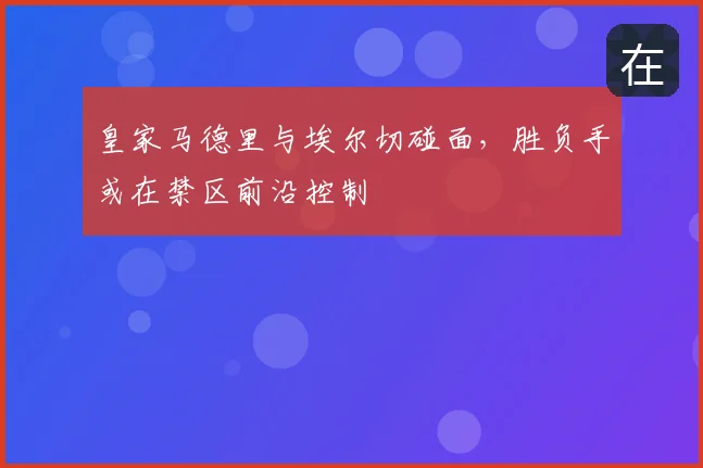 皇家马德里与埃尔切碰面，胜负手或在禁区前沿控制